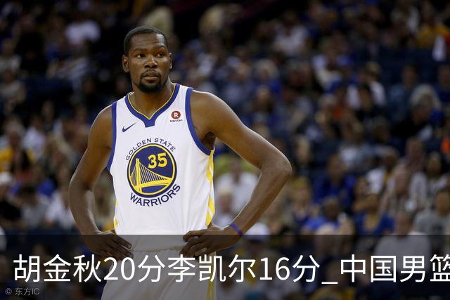 胡金秋20分李凯尔16分 中国男篮力克安哥拉